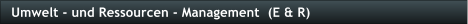 Umwelt - und Ressourcen - Management  (E & R)