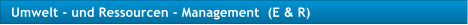 Umwelt - und Ressourcen - Management  (E & R)